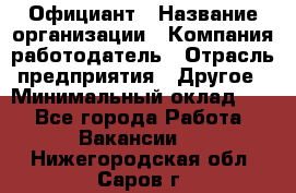 Официант › Название организации ­ Компания-работодатель › Отрасль предприятия ­ Другое › Минимальный оклад ­ 1 - Все города Работа » Вакансии   . Нижегородская обл.,Саров г.